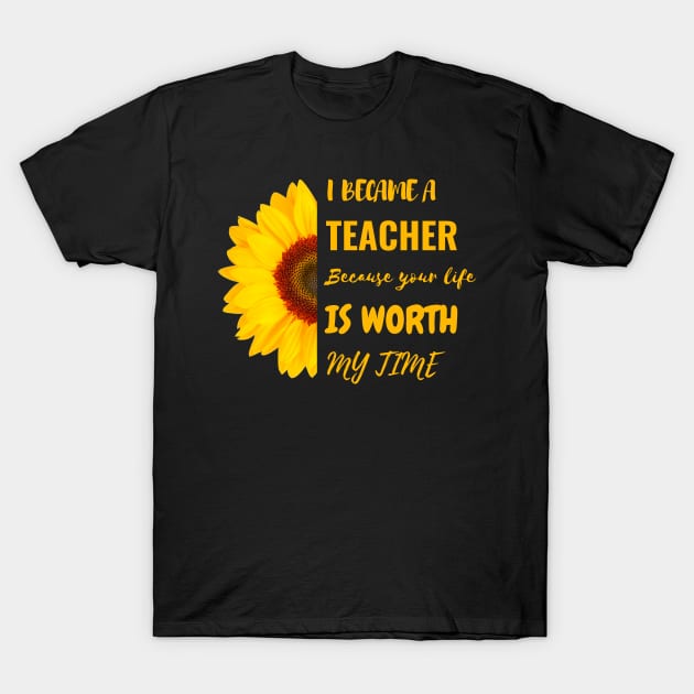 I Became A Teacher Because Your Life Is Worth My Time T-Shirt by Charaf Eddine